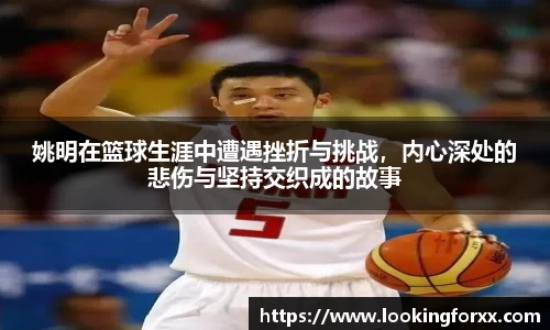 姚明在篮球生涯中遭遇挫折与挑战，内心深处的悲伤与坚持交织成的故事