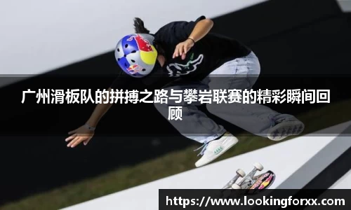 广州滑板队的拼搏之路与攀岩联赛的精彩瞬间回顾