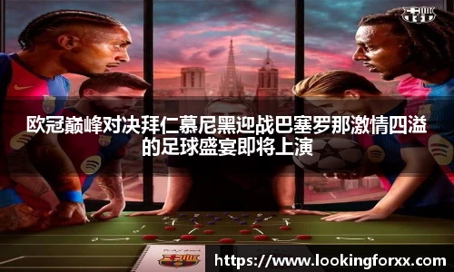 欧冠巅峰对决拜仁慕尼黑迎战巴塞罗那激情四溢的足球盛宴即将上演