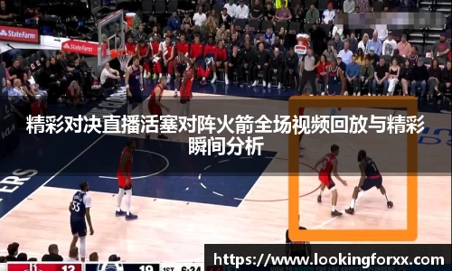 精彩对决直播活塞对阵火箭全场视频回放与精彩瞬间分析