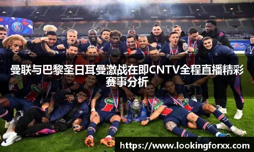 曼联与巴黎圣日耳曼激战在即CNTV全程直播精彩赛事分析