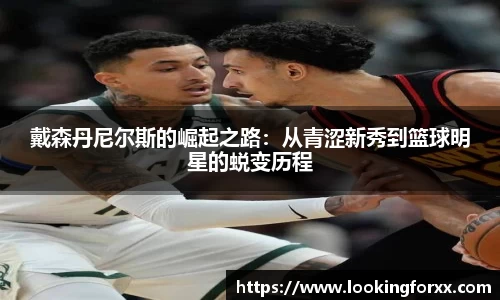 戴森丹尼尔斯的崛起之路：从青涩新秀到篮球明星的蜕变历程
