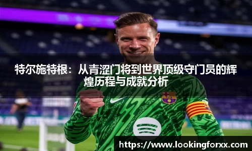 特尔施特根：从青涩门将到世界顶级守门员的辉煌历程与成就分析