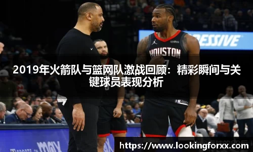 2019年火箭队与篮网队激战回顾：精彩瞬间与关键球员表现分析
