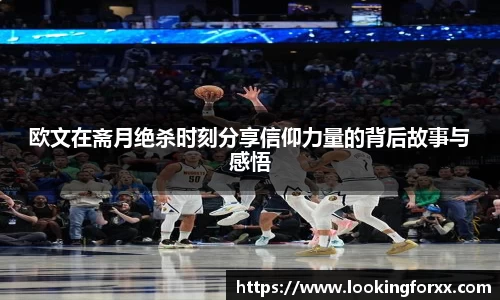 欧文在斋月绝杀时刻分享信仰力量的背后故事与感悟