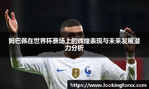 姆巴佩在世界杯赛场上的辉煌表现与未来发展潜力分析