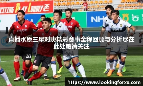 直播水原三星对决精彩赛事全程回顾与分析尽在此处敬请关注