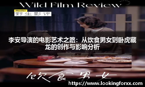 李安导演的电影艺术之路：从饮食男女到卧虎藏龙的创作与影响分析
