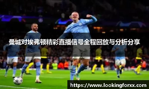 曼城对埃弗顿精彩直播信号全程回放与分析分享